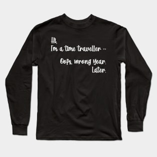 Hi, I'm a time traveller. Oops, wrong year. Later. Long Sleeve T-Shirt